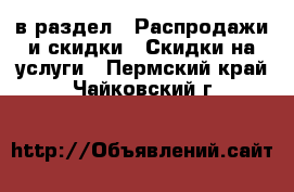  в раздел : Распродажи и скидки » Скидки на услуги . Пермский край,Чайковский г.